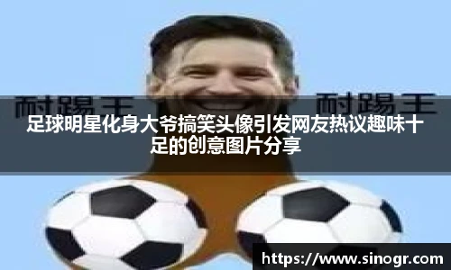 足球明星化身大爷搞笑头像引发网友热议趣味十足的创意图片分享
