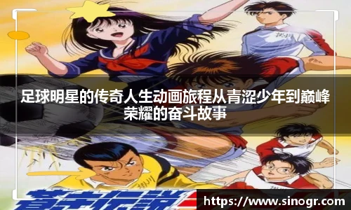 足球明星的传奇人生动画旅程从青涩少年到巅峰荣耀的奋斗故事